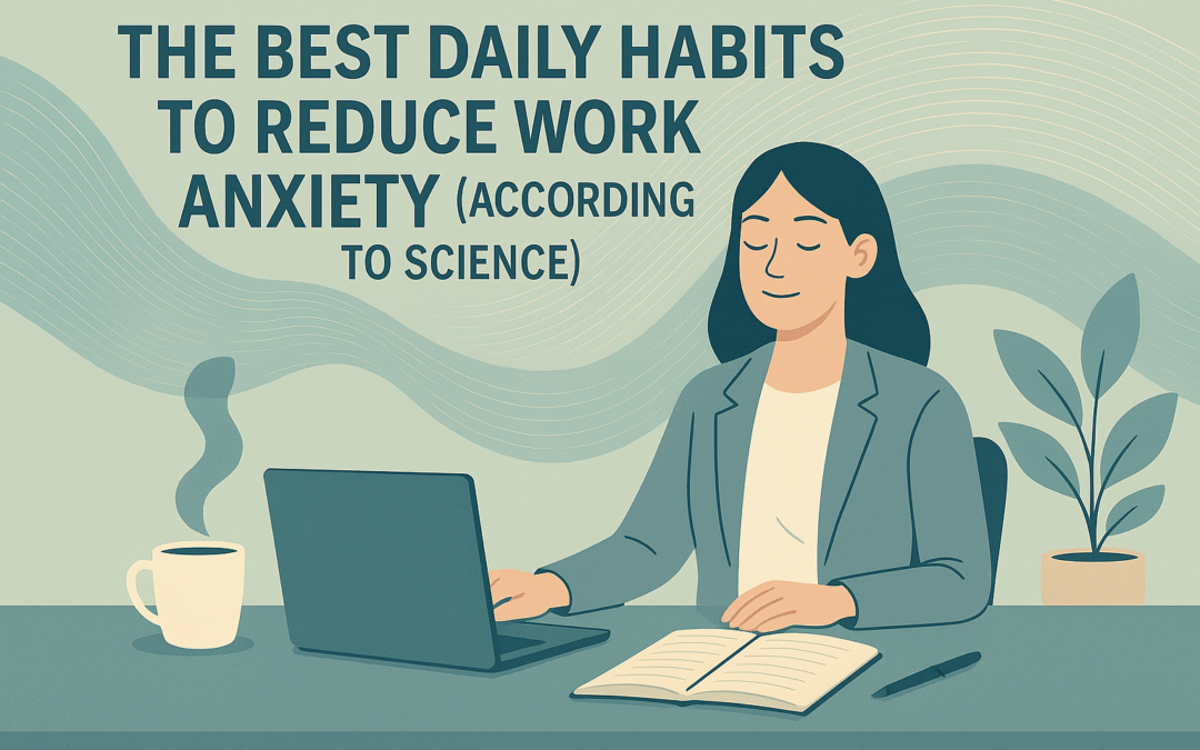 The Best Daily Habits to Reduce Work Anxiety (According to Science)